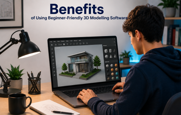 Benefits of Using Beginner-Friendly 3D Modelling Software